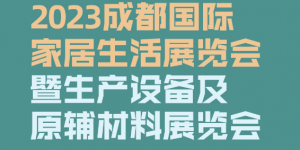 2023成都國際家居生活展覽會暨生產(chǎn)設備及原輔材料展覽會